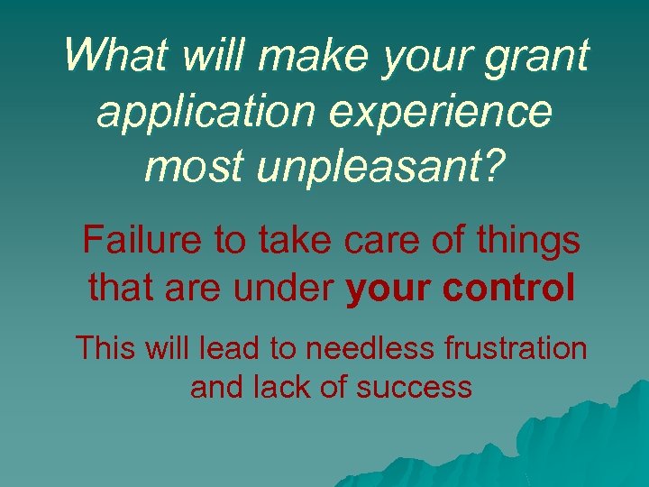 What will make your grant application experience most unpleasant? Failure to take care of