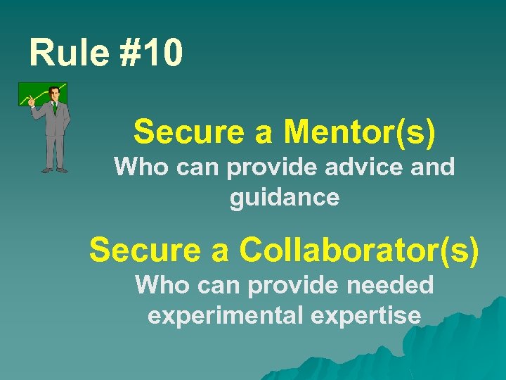 Rule #10 Secure a Mentor(s) Who can provide advice and guidance Secure a Collaborator(s)