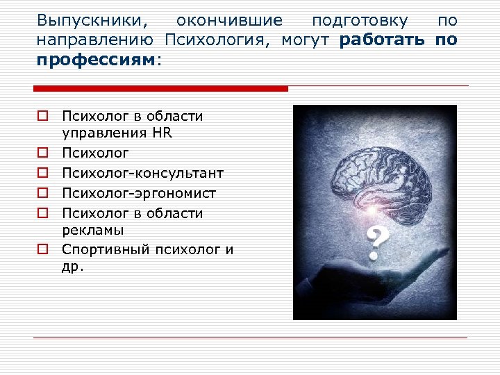 Выпускники, окончившие подготовку по направлению Психология, могут работать по профессиям: o Психолог в области
