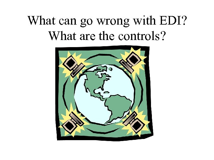 What can go wrong with EDI? What are the controls? 