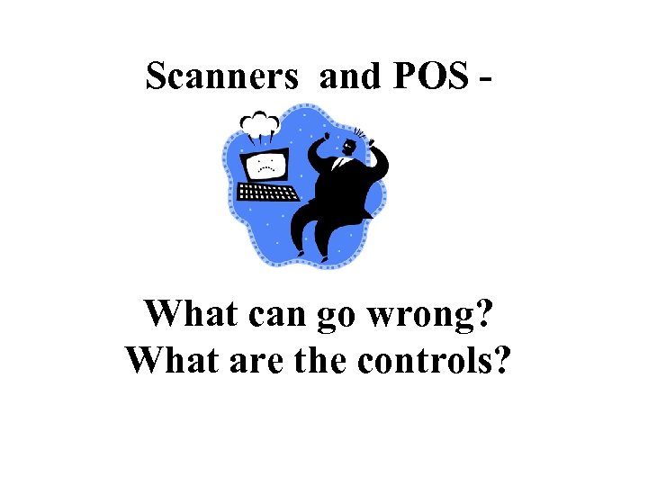 Scanners and POS - What can go wrong? What are the controls? 