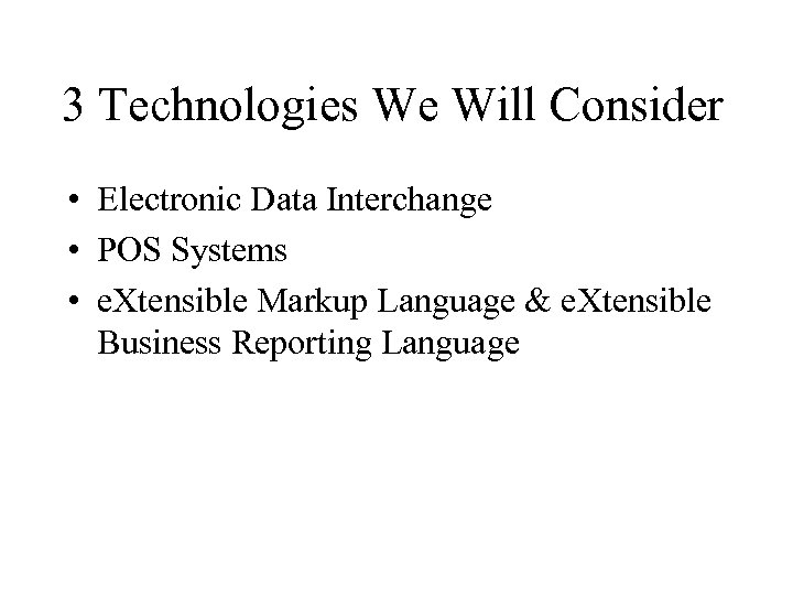 3 Technologies We Will Consider • Electronic Data Interchange • POS Systems • e.