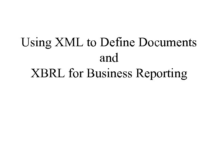 Using XML to Define Documents and XBRL for Business Reporting 