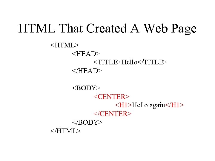 HTML That Created A Web Page <HTML> <HEAD> <TITLE>Hello</TITLE> </HEAD> <BODY> <CENTER> <H 1>Hello