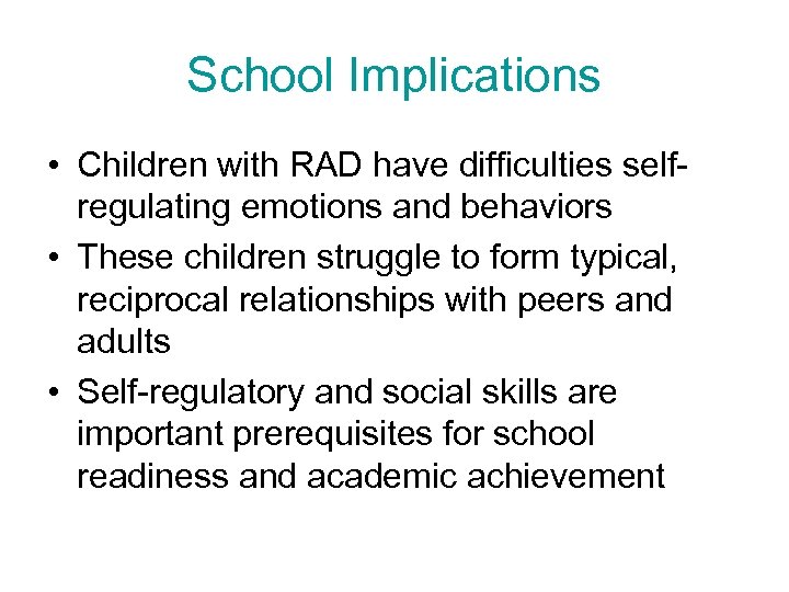 School Implications • Children with RAD have difficulties selfregulating emotions and behaviors • These