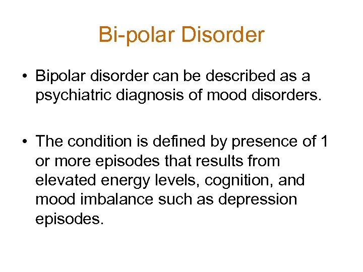 Bi-polar Disorder • Bipolar disorder can be described as a psychiatric diagnosis of mood