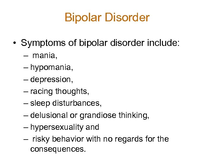 Bipolar Disorder • Symptoms of bipolar disorder include: – mania, – hypomania, – depression,