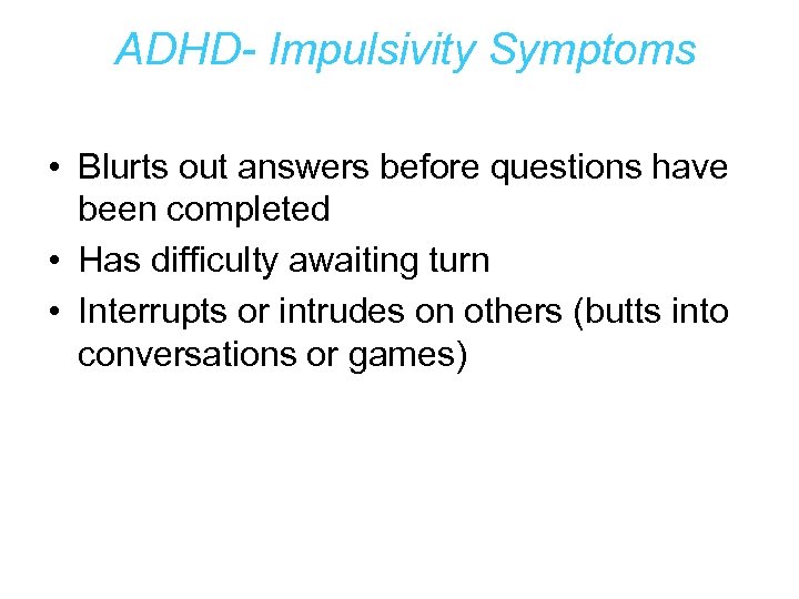 ADHD- Impulsivity Symptoms • Blurts out answers before questions have been completed • Has