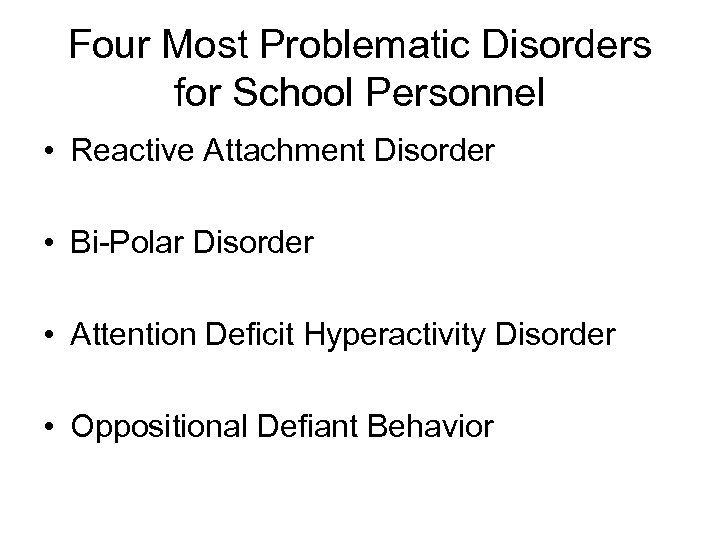 Four Most Problematic Disorders for School Personnel • Reactive Attachment Disorder • Bi-Polar Disorder