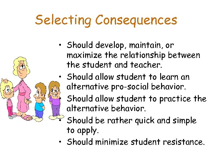 Selecting Consequences • Should develop, maintain, or maximize the relationship between the student and