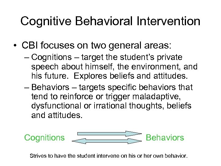 Cognitive Behavioral Intervention • CBI focuses on two general areas: – Cognitions – target