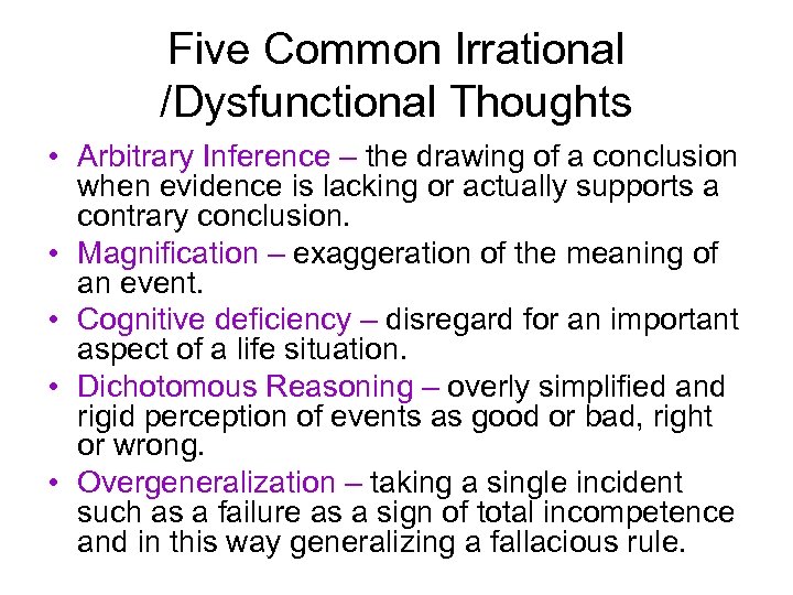 Five Common Irrational /Dysfunctional Thoughts • Arbitrary Inference – the drawing of a conclusion