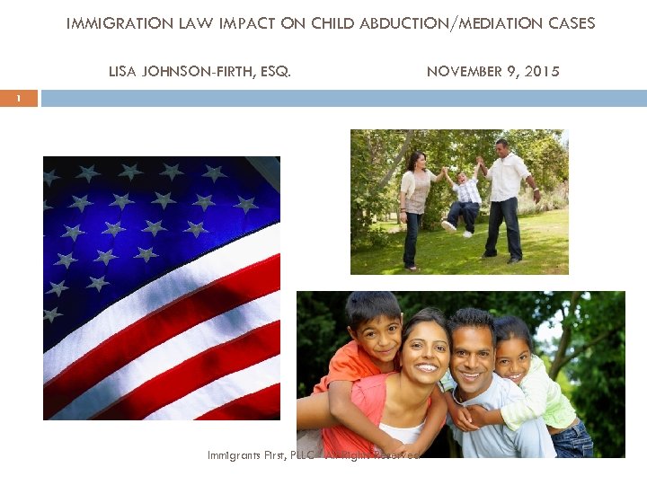 IMMIGRATION LAW IMPACT ON CHILD ABDUCTION/MEDIATION CASES LISA JOHNSON-FIRTH, ESQ. 1 Immigrants First, PLLC