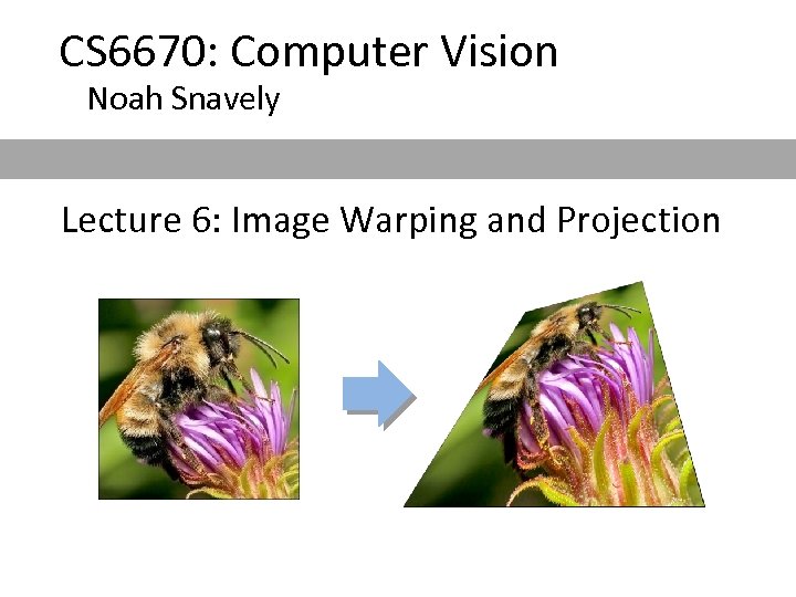 CS 6670: Computer Vision Noah Snavely Lecture 6: Image Warping and Projection 