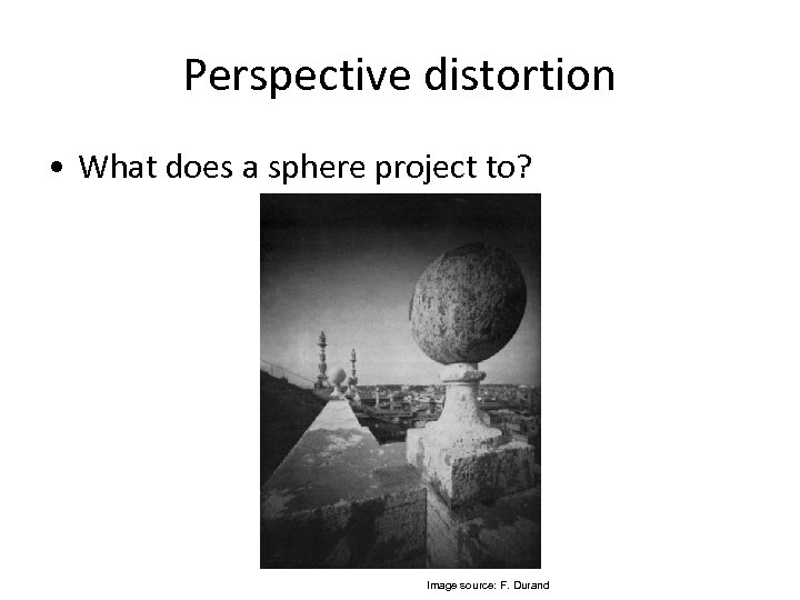 Perspective distortion • What does a sphere project to? Image source: F. Durand 