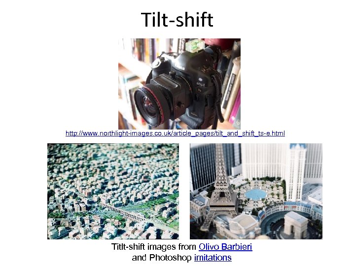 Tilt-shift http: //www. northlight-images. co. uk/article_pages/tilt_and_shift_ts-e. html Titlt-shift images from Olivo Barbieri and Photoshop