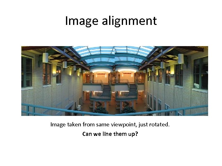 Image alignment Image taken from same viewpoint, just rotated. Can we line them up?