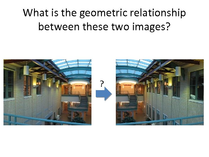 What is the geometric relationship between these two images? ? 