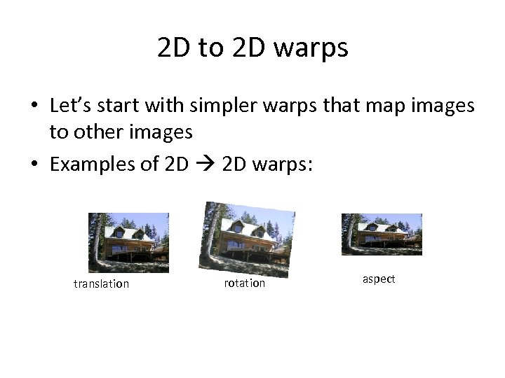 2 D to 2 D warps • Let’s start with simpler warps that map