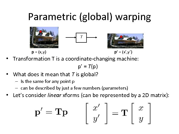 Parametric (global) warping T p = (x, y) p’ = (x’, y’) • Transformation
