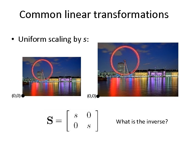 Common linear transformations • Uniform scaling by s: (0, 0) What is the inverse?