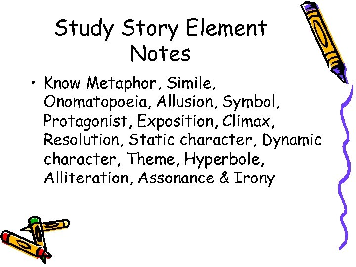 Study Story Element Notes • Know Metaphor, Simile, Onomatopoeia, Allusion, Symbol, Protagonist, Exposition, Climax,