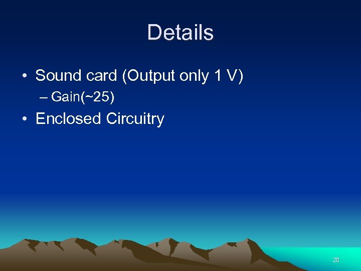 Details • Sound card (Output only 1 V) – Gain(~25) • Enclosed Circuitry 20