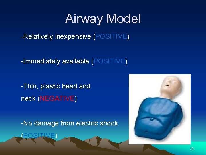 Airway Model -Relatively inexpensive (POSITIVE) -Immediately available (POSITIVE) -Thin, plastic head and neck (NEGATIVE)