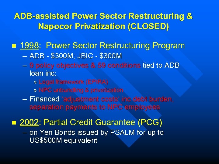 ADB-assisted Power Sector Restructuring & Napocor Privatization (CLOSED) n 1998: Power Sector Restructuring Program