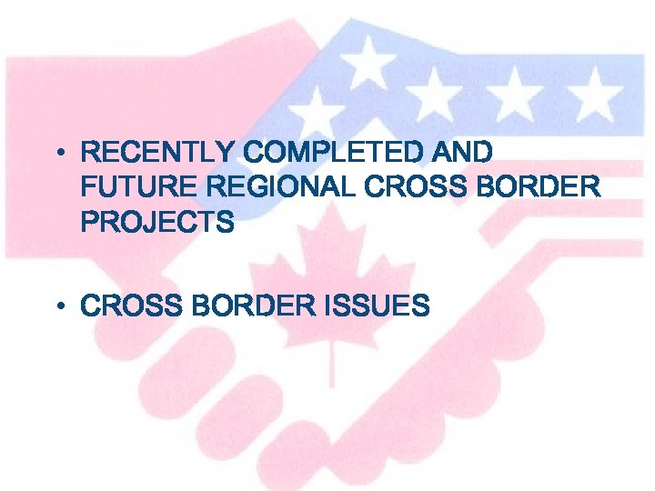  • RECENTLY COMPLETED AND FUTURE REGIONAL CROSS BORDER PROJECTS • CROSS BORDER ISSUES