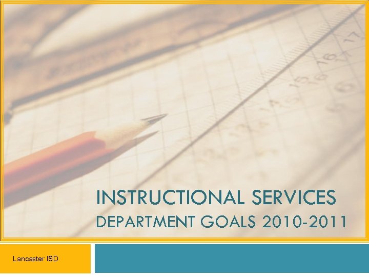 INSTRUCTIONAL SERVICES DEPARTMENT GOALS 2010 -2011 Lancaster ISD 