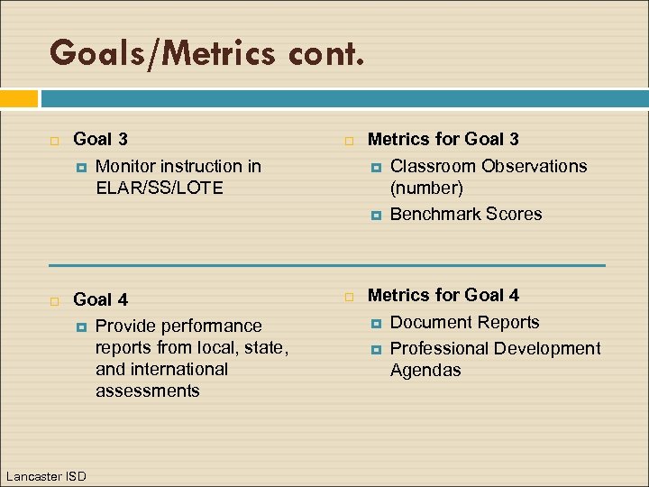 Goals/Metrics cont. Goal 3 Monitor instruction in ELAR/SS/LOTE Goal 4 Provide performance reports from