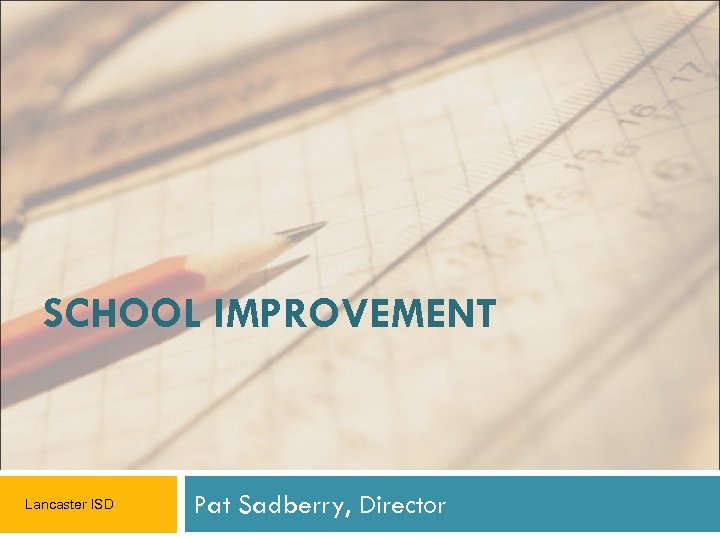 SCHOOL IMPROVEMENT Lancaster ISD Pat Sadberry, Director 