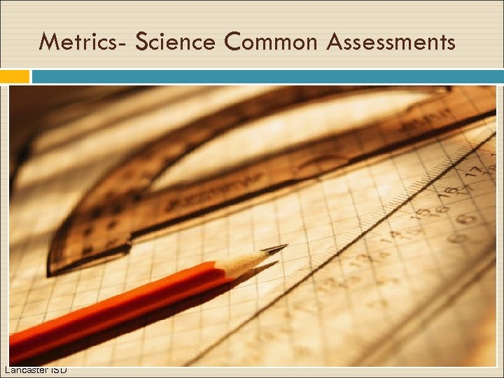 Metrics- Science Common Assessments Lancaster ISD 