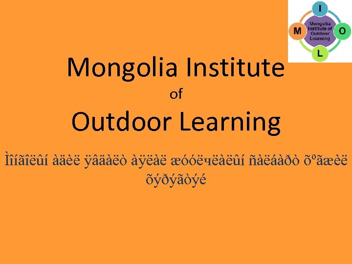 Mongolia Institute of Outdoor Learning Ìîíãîëûí àäèë ÿâäàëò àÿëàë æóóëчëàëûí ñàëáàðò õºãæèë õýðýãòýé 