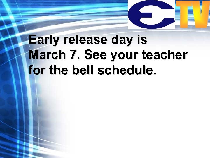 Early release day is March 7. See your teacher for the bell schedule. 