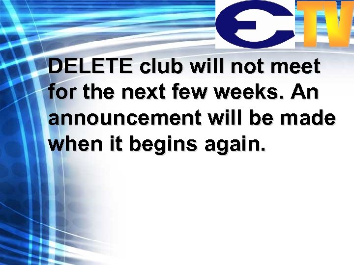DELETE club will not meet for the next few weeks. An announcement will be