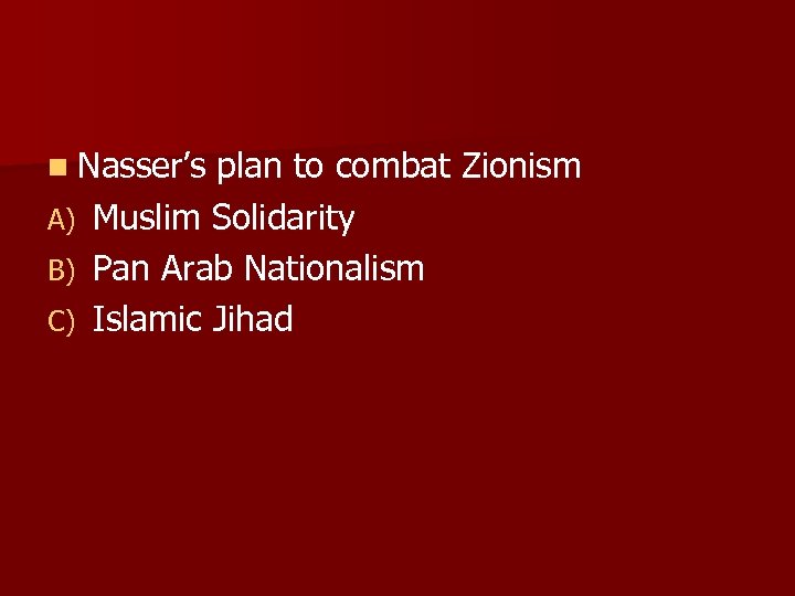 n Nasser’s A) B) C) plan to combat Zionism Muslim Solidarity Pan Arab Nationalism