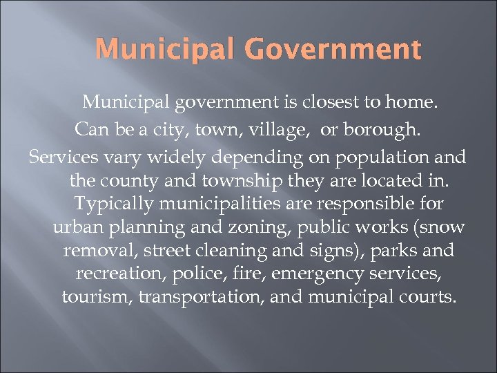 Municipal Government Municipal government is closest to home. Can be a city, town, village,
