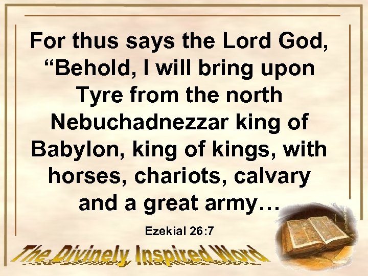 For thus says the Lord God, “Behold, I will bring upon Tyre from the
