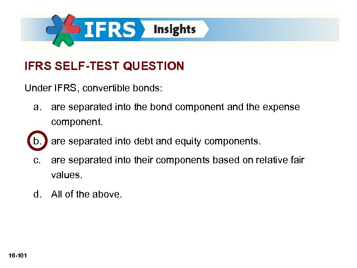 IFRS SELF-TEST QUESTION Under IFRS, convertible bonds: a. are separated into the bond component