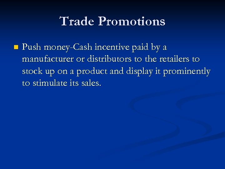 Trade Promotions n Push money-Cash incentive paid by a manufacturer or distributors to the