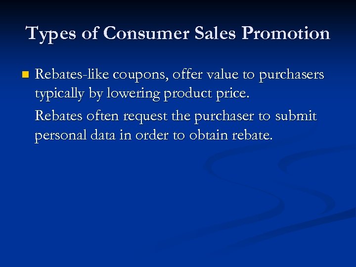 Types of Consumer Sales Promotion n Rebates-like coupons, offer value to purchasers typically by