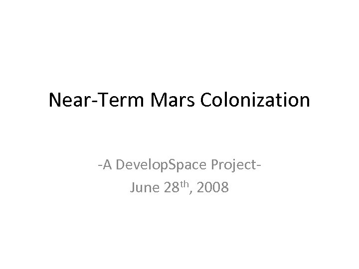 Near-Term Mars Colonization -A Develop. Space Project. June 28 th, 2008 