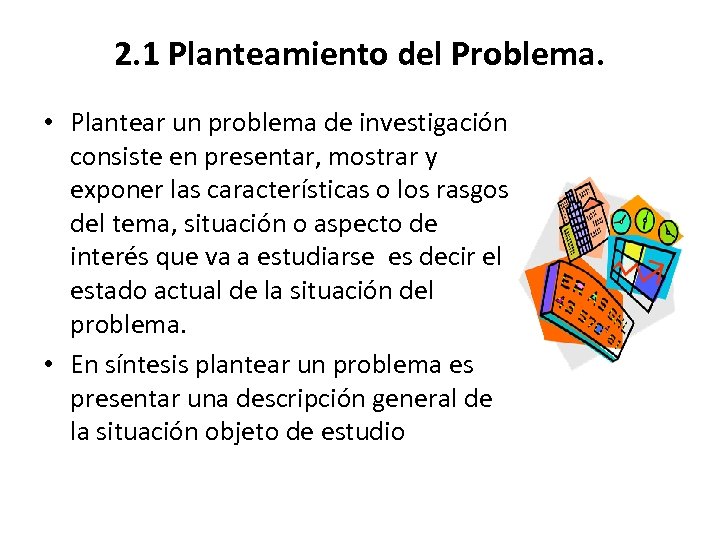 2. 1 Planteamiento del Problema. • Plantear un problema de investigación consiste en presentar,