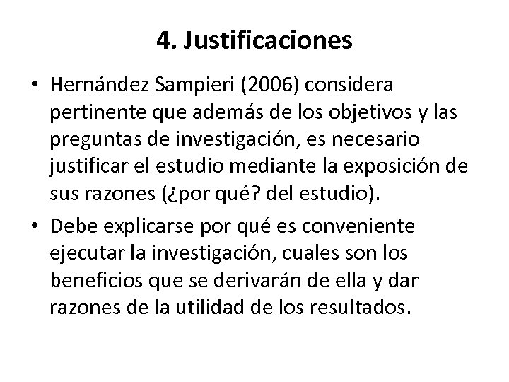 4. Justificaciones • Hernández Sampieri (2006) considera pertinente que además de los objetivos y