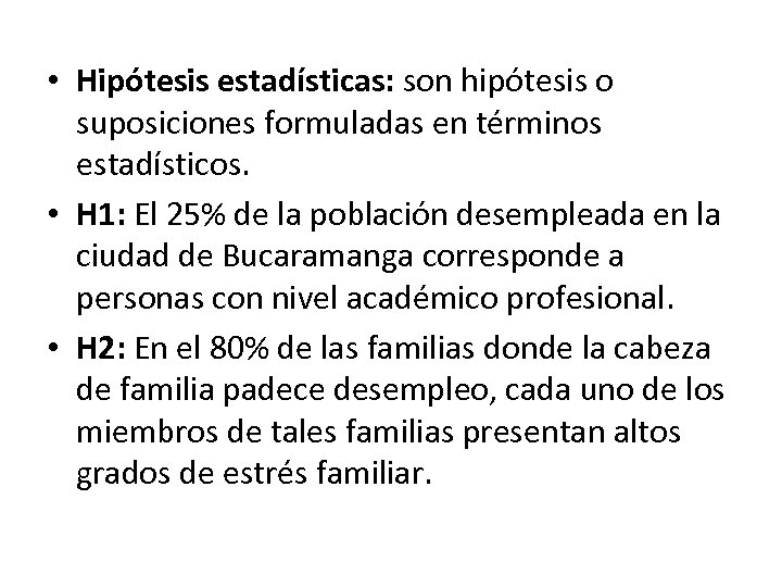  • Hipótesis estadísticas: son hipótesis o suposiciones formuladas en términos estadísticos. • H