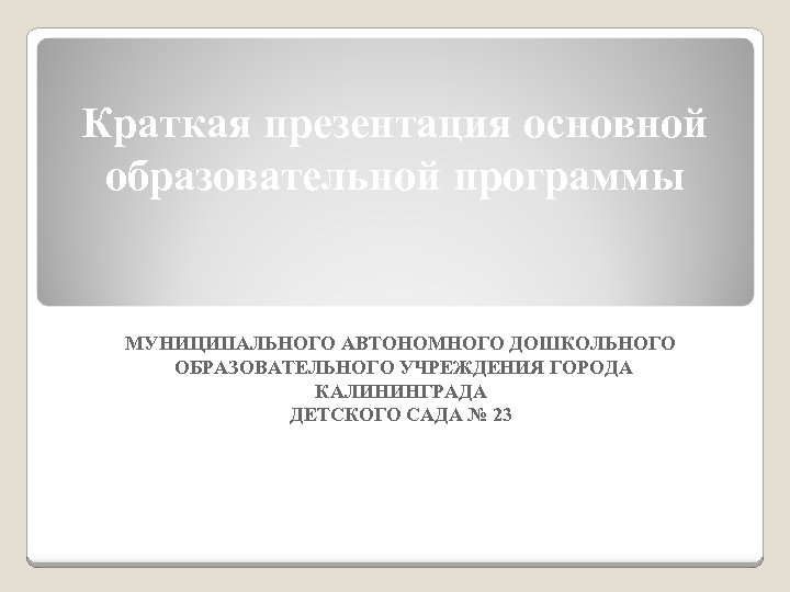 Краткая презентация основной образовательной программы МУНИЦИПАЛЬНОГО АВТОНОМНОГО ДОШКОЛЬНОГО ОБРАЗОВАТЕЛЬНОГО УЧРЕЖДЕНИЯ ГОРОДА КАЛИНИНГРАДА ДЕТСКОГО САДА