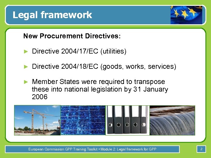 Legal framework New Procurement Directives: ► Directive 2004/17/EC (utilities) ► Directive 2004/18/EC (goods, works,