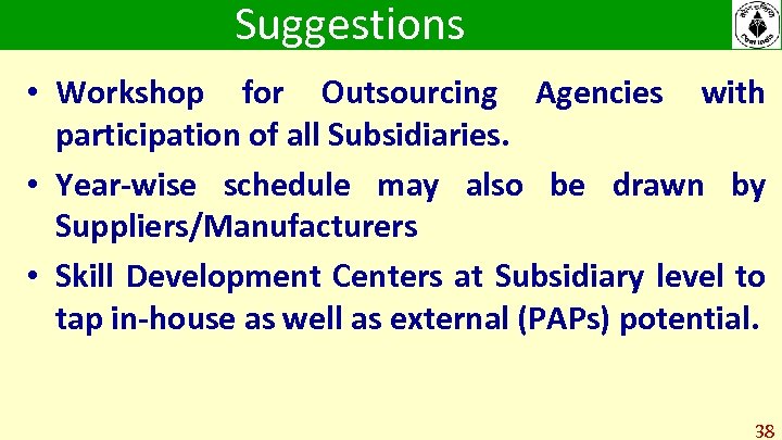 Suggestions • Workshop for Outsourcing Agencies with participation of all Subsidiaries. • Year-wise schedule